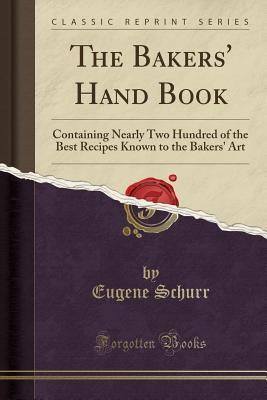 Full Download The Bakers' Hand Book: Containing Nearly Two Hundred of the Best Recipes Known to the Bakers' Art (Classic Reprint) - Eugene Schurr file in ePub