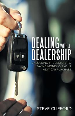 Download Dealing with a Dealership: Unlocking the Secrets to Saving Money on Your Next Car Purchase - Steve Clifford file in ePub