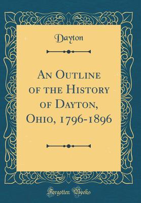 Full Download An Outline of the History of Dayton, Ohio, 1796-1896 (Classic Reprint) - Dayton Dayton | PDF