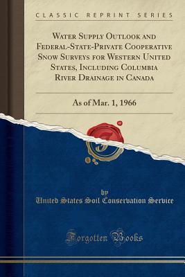 Read Online Water Supply Outlook and Federal-State-Private Cooperative Snow Surveys for Western United States, Including Columbia River Drainage in Canada: As of Mar. 1, 1966 (Classic Reprint) - United States Soil Conservation Service | ePub