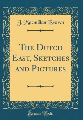 Download The Dutch East, Sketches and Pictures (Classic Reprint) - J MacMillan Brown | ePub