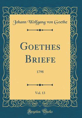 Full Download Goethes Briefe, Vol. 13: 1798 (Classic Reprint) - Johann Wolfgang von Goethe | PDF