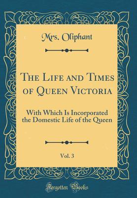 Read The Life and Times of Queen Victoria, Vol. 3: With Which Is Incorporated the Domestic Life of the Queen (Classic Reprint) - Mrs. Oliphant | PDF