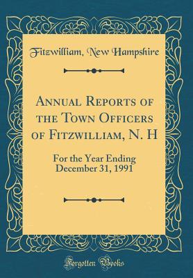 Full Download Annual Reports of the Town Officers of Fitzwilliam, N. H: For the Year Ending December 31, 1991 (Classic Reprint) - Fitzwilliam New Hampshire file in ePub