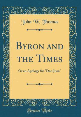 Read Byron and the Times: Or an Apology for don Juan (Classic Reprint) - John W Thomas | PDF