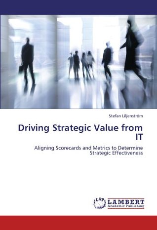 Download Driving Strategic Value from IT: Aligning Scorecards and Metrics to Determine Strategic Effectiveness - Stefan Liljenström | PDF