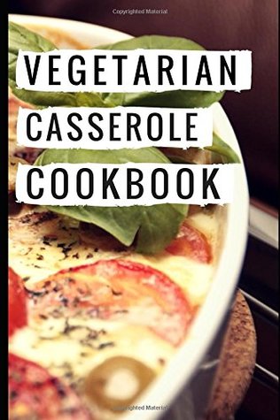 Read Online Vegetarian Casserole Cookbook: Easy And Delicious Vegetarian One Pot Casserole Recipes (Vegetarian Slow Cooker Cookbook) - Adele Friesen | ePub