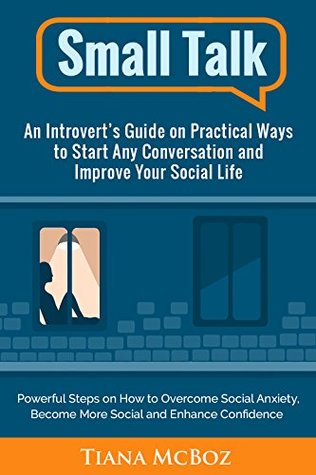 Full Download Small Talk: An Introvert’s Guide on Practical Ways to Start Any Conversation and Improve Your Social Life (Powerful Steps on How to Overcome Social Anxiety, Become More Social and Enhance Confidence) - Tiana McBoz file in PDF
