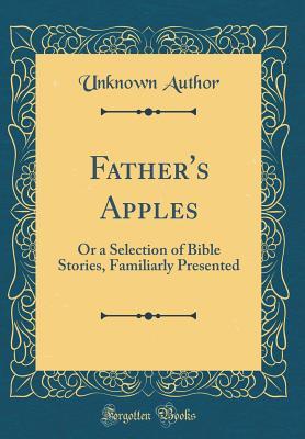 Read Father's Apples: Or a Selection of Bible Stories, Familiarly Presented (Classic Reprint) - Unknown | PDF