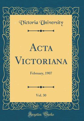 Read Online ACTA Victoriana, Vol. 30: February, 1907 (Classic Reprint) - Victoria College file in ePub