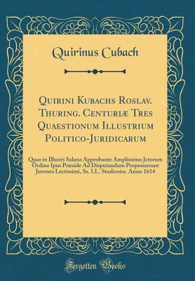Read Quirini Kubachs Roslav. Thuring. Centuri� Tres Quaestionum Illustrium Politico-Juridicarum: Quas in Illustri Salana Approbante Amplissimo Jctorum Ordine Ipso Pr�side Ad Disputandum Proposuerunt Juvenes Lectissimi, Ss. LL. Studiosiss. Anno 1614 - Quirinus Cubach | ePub