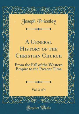 Read Online A General History of the Christian Church, Vol. 3 of 4: From the Fall of the Western Empire to the Present Time (Classic Reprint) - Joseph Priestley file in ePub