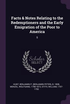 Full Download Facts & Notes Relating to the Redemptioners and the Early Emigration of the Poor to America: 5 - Benjamin P B 1808 Hunt file in ePub