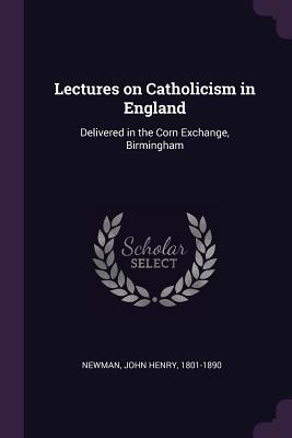 Full Download Lectures on Catholicism in England: Delivered in the Corn Exchange, Birmingham - John Henry Newman file in PDF