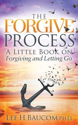 Full Download The Forgive Process: A Little Book on Forgiving and Letting Go - Lee H. Baucom | ePub