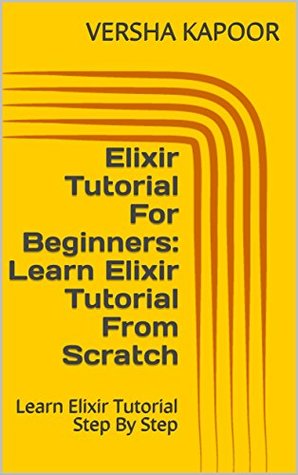 Read Elixir Tutorial For Beginners: Learn Elixir Tutorial From Scratch: Learn Elixir Tutorial Step By Step - VERSHA KAPOOR file in ePub