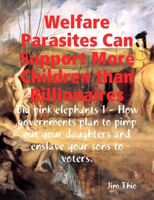 Download Welfare Parasites Can Support More Children than Billionaires: Big pink elephants 1 - How governments plan to pimp out your daughters and enslave your sons to voters. - Jim Thio | PDF