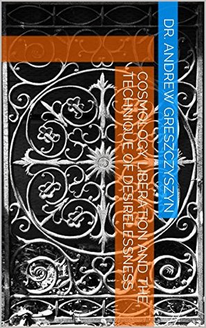 Read Online Cosmology Liberation and The Technique of Desirelessness - Andrew Greszczyszyn | ePub