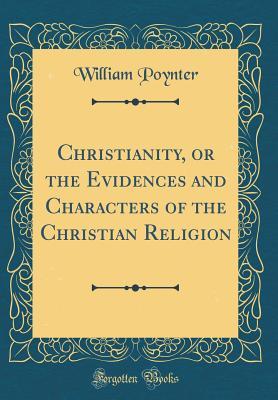 Read Christianity, or the Evidences and Characters of the Christian Religion (Classic Reprint) - William Poynter | ePub