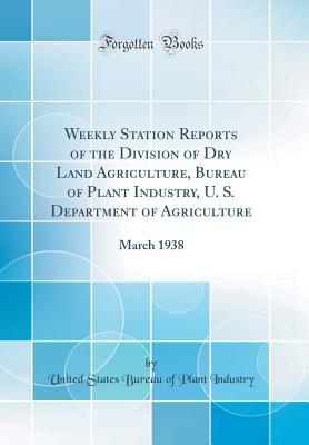 Read Weekly Station Reports of the Division of Dry Land Agriculture, Bureau of Plant Industry, U. S. Department of Agriculture: March 1938 (Classic Reprint) - United States Bureau of Plant Industry file in PDF