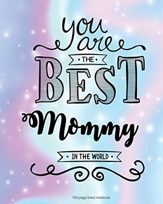 Full Download You Are The Best Mommy in the World 100 Lined Page: 100 Page Lined Notebook, Notes, Note Pad, Notebook Gift, Journal, Jotter, Notebook Gift, Personal  Birthday Gift, Christmas Gift Personalised. - Nicola Brown file in PDF