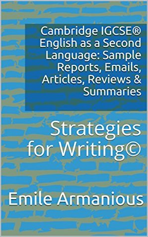 Full Download Cambridge IGCSE® English as a Second Language: Sample Reports, Emails, Articles, Reviews & Summaries: Strategies for Writing© - Emile Armanious | PDF