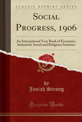Full Download Social Progress, 1906: An International Year Book of Economic, Industrial, Social and Religious Statistics (Classic Reprint) - Josiah Strong file in ePub