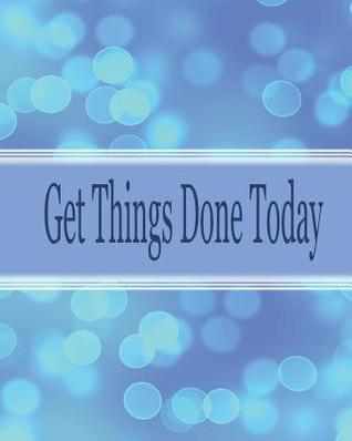 Read Get Things Done Today: 8x10 - 120 Page, Get Things Done Today the Things to Do List, Daily Checklist, Simple and Efficient to Get the Things Done Without Forgetting. - Rebecca Jones | ePub