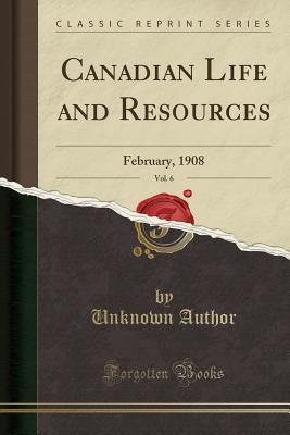 Download Canadian Life and Resources, Vol. 6: February, 1908 (Classic Reprint) - Unknown file in ePub