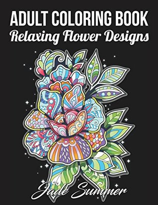 Full Download Adult Coloring Book: 50 Relaxing Flower Designs with Mandala Inspired Patterns for Stress Relief - Jade Summer file in PDF