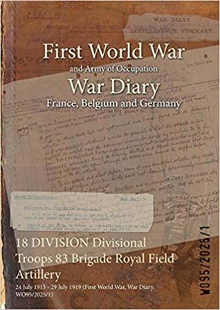 Download 18 Division Divisional Troops 83 Brigade Royal Field Artillery: 24 July 1915 - 29 July 1919 (First World War, War Diary, Wo95/2025/1) - British War Office file in PDF