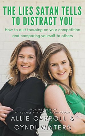 Read Online The Lies Satan Tells To Distract You: How to Quit Focusing on Your Competition and Comparing Yourself to Others - Allie Carroll | PDF