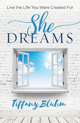 Full Download She Dreams: Live the Life You Were Created for - Tiffany Bluhm | PDF