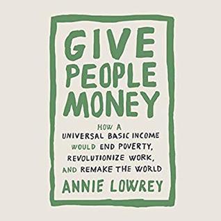 Download Give People Money: How Universal Basic Income could change the Future -- for the Rich, the Poor, and Everyone in Between - Annie Lowrey file in ePub