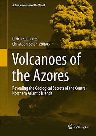 Full Download Volcanoes of the Azores: Revealing the Geological Secrets of the Central Northern Atlantic Islands (Active Volcanoes of the World) - Ulrich Kueppers | ePub