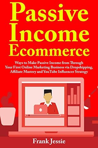 Full Download Passive Income Ecommerce: Ways to Make Passive Income from Through Your First Online Marketing Business via Dropshipping, Affiliate Mastery and YouTube Influencer Strategy - Frank Jessie file in PDF