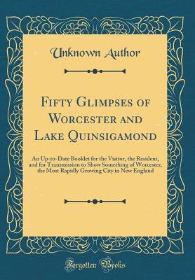 Download Fifty Glimpses of Worcester and Lake Quinsigamond: An Up-To-Date Booklet for the Visitor, the Resident, and for Transmission to Show Something of Worcester, the Most Rapidly Growing City in New England (Classic Reprint) - Unknown file in PDF