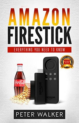 Full Download Amazon FireStick: Everything You Need To Know (Streaming Devices such as Firestick, Amazon Dot, Amazon Tap, Amazon Prime) - Peter Walker file in PDF