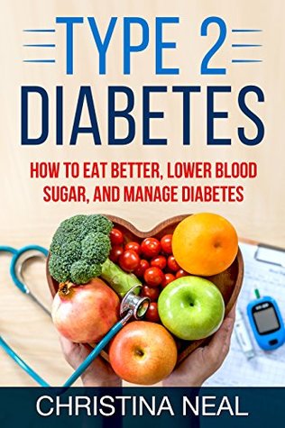Download Type 2 Diabetes: How to Eat Better, Lower Blood Sugar, and Manage Diabetes - Christina Neal file in PDF