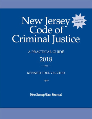 Read Online New Jersey Code of Criminal Justice: A Practical Guide 2018 - Kenneth Del Vecchio file in PDF