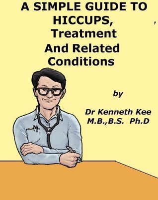 Read Online A Simple Guide to Hiccups, Treatment and Related Diseases (A Simple Guide to Medical Conditions) - Kenneth Kee file in PDF