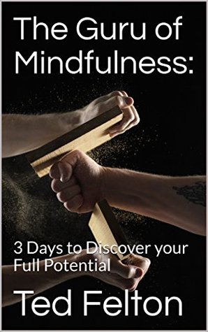 Read Online The Guru of Mindfulness: 3 Days to Discover your Full Potential - Ted Felton | PDF