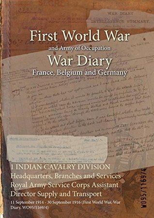 Download 1 Indian Cavalry Division Headquarters, Branches and Services Royal Army Service Corps Assistant Director Supply and Transport: 11 September 1914 - 30 September 1916 (First World War, War Diary, Wo95/1169/4) - British War Office | ePub