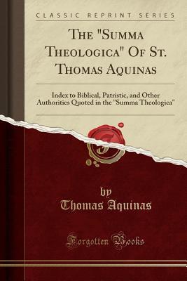 Full Download The summa Theologica of St. Thomas Aquinas: Index to Biblical, Patristic, and Other Authorities Quoted in the summa Theologica (Classic Reprint) - Thomas Aquinas file in PDF