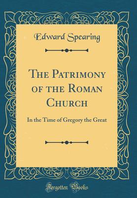 Download The Patrimony of the Roman Church: In the Time of Gregory the Great (Classic Reprint) - Edward Spearing file in PDF