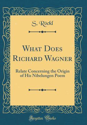 Download What Does Richard Wagner: Relate Concerning the Origin of His Nibelungen Poem (Classic Reprint) - S Rockl file in ePub