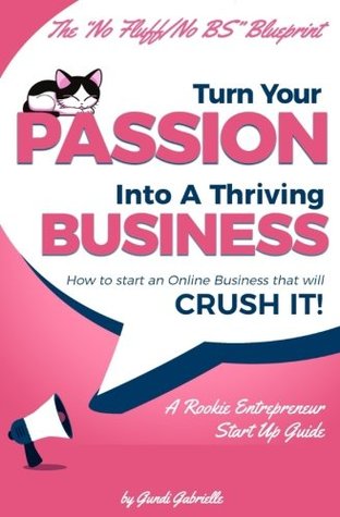 Download Turn Your Passion Into A Thriving Business - How To Start A Business That Will CRUSH IT!!: A Rookie Entrepreneur Start Up Guide - Gundi Gabrielle file in ePub