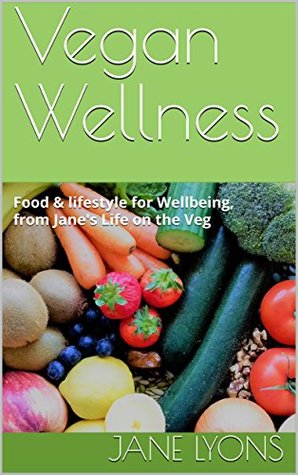 Full Download Vegan Wellness: Food & lifestyle for Wellbeing, from Jane's Life on the Veg - Jane Lyons | PDF