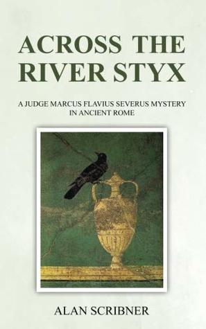 Read Across the River Styx: A Judge Marcus Flavius Severus Mystery in Ancient Rome - Alan Scribner | ePub