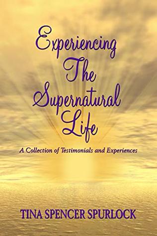 Full Download Experiencing The Supernatural Life: A Collection of Testimonials and Experiences - Tina Spencer Spurlock | ePub